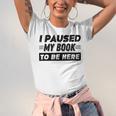 I Paused My Book To Be Here Unisex Jersey T-Shirt I Paused My Book To Be Here Unisex Jersey T-Shirt