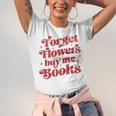 Valentine Bookish Love Quote Forget Flowers Buy Me Books Unisex Jersey T-Shirt Valentine Bookish Love Quote Forget Flowers Buy Me Books Unisex Jersey T-Shirt