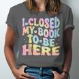Book Readers I Closed My Book To Be Here Unisex Jersey T-Shirt Book Readers I Closed My Book To Be Here Unisex Jersey T-Shirt