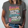 Bruh Did You Even Return Your Books Cool Unisex Jersey T-Shirt Bruh Did You Even Return Your Books Cool Unisex Jersey T-Shirt