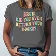 Bruh Did You Even Return Your Books Librarian Teacher Book Unisex Jersey T-Shirt