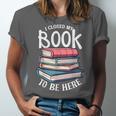 I Closed My Book To Be Here Books Lover Bookworm Unisex Jersey T-Shirt I Closed My Book To Be Here Books Lover Bookworm Unisex Jersey T-Shirt