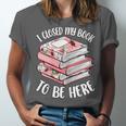 I Closed My Book To Be Here Reading Bookworm Women Girls Unisex Jersey T-Shirt
