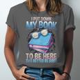 I Closed My Book To Be Here Shirt I Closed My Books Unisex Jersey T-Shirt