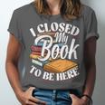 I Closed My Book To Be Here T-Shirt Book Lover Bookworm Unisex Jersey T-Shirt
