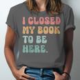 i Closed My Book To Be Here Women Men Unisex Jersey T-Shirt i Closed My Book To Be Here Women Men Unisex Jersey T-Shirt