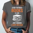 A Day Without Books Is Like Just Kidding I Have No Idea Unisex Jersey T-Shirt