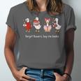 Forget Flowers Buy Me Books Goose Valentine Books Lover Unisex Jersey T-Shirt
