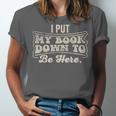 I Put My Book Down To Be Here Reader Unisex Jersey T-Shirt