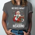 He Sees What You'Ve Been Reading Santa Book Lover Unisex Jersey T-Shirt He Sees What You'Ve Been Reading Santa Book Lover Unisex Jersey T-Shirt