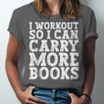 I Workout So I Can Carry More Books Lover Bookworm Gym Unisex Jersey T-Shirt I Workout So I Can Carry More Books Lover Bookworm Gym Unisex Jersey T-Shirt
