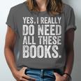 Yes I Really Do Need All These Books Geeky Book Worm Unisex Jersey T-Shirt