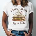 Forget Flowers Buy Me Books Book Lover Unisex Jersey T-Shirt Forget Flowers Buy Me Books Book Lover Unisex Jersey T-Shirt