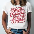 Forget Flowers Buy Me Books Unisex Jersey T-Shirt Forget Flowers Buy Me Books Unisex Jersey T-Shirt