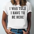 FUNNY INTROVERT I WAS TOLD I HAVE TO BE HERE Unisex Jersey T-Shirt