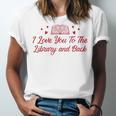 I Love You To The Library And Back Book Lover Quote Unisex Jersey T-Shirt I Love You To The Library And Back Book Lover Quote Unisex Jersey T-Shirt