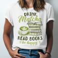 Matcha Green Tea Latte Drink Matcha Read Books Be Happy Unisex Jersey T-Shirt Matcha Green Tea Latte Drink Matcha Read Books Be Happy Unisex Jersey T-Shirt