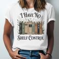 I Have No Shelf Control Book Lover Pun Reader Humor Unisex Jersey T-Shirt I Have No Shelf Control Book Lover Pun Reader Humor Unisex Jersey T-Shirt
