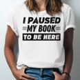 I Paused My Book To Be Here Unisex Jersey T-Shirt I Paused My Book To Be Here Unisex Jersey T-Shirt