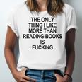 The Only Thing I Like More Than Reading Books Is Fucking Unisex Jersey T-Shirt The Only Thing I Like More Than Reading Books Is Fucking Unisex Jersey T-Shirt