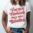 Valentine Bookish Love Quote Forget Flowers Buy Me Books Unisex Jersey T-Shirt Valentine Bookish Love Quote Forget Flowers Buy Me Books Unisex Jersey T-Shirt