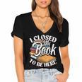 I Closed My Book To Be Here T-Shirt Book Lover Bookworm Women's Jersey Short Sleeve Deep V-Neck Tshirt
