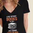 A Day Without Books Is Like Just Kidding I Have No Idea Women's Jersey Short Sleeve Deep V-Neck Tshirt A Day Without Books Is Like Just Kidding I Have No Idea Women's Jersey Short Sleeve Deep V-Neck Tshirt