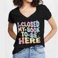 Book Readers I Closed My Book To Be Here Women's Jersey Short Sleeve Deep V-Neck Tshirt