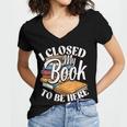 I Closed My Book To Be Here T-Shirt Book Lover Bookworm Women's Jersey Short Sleeve Deep V-Neck Tshirt