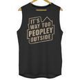 It's Way Too Peopley Outside Introvert Sarcastic Humor Unisex Tank Top