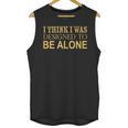 I Think I Was Ed To Be Alone Loner Introvert Thinker Unisex Tank Top I Think I Was Ed To Be Alone Loner Introvert Thinker Unisex Tank Top