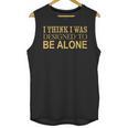 I Think I Was Ed To Be Alone Loner Introvert Thinker Unisex Tank Top