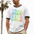 That Sounds Like A You Problem Groovy Introvert Unisex Cotton Ringer T-Shirt That Sounds Like A You Problem Groovy Introvert Unisex Cotton Ringer T-Shirt