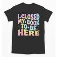 Book Readers I Closed My Book To Be Here Unisex T-Shirt Book Readers I Closed My Book To Be Here Unisex T-Shirt