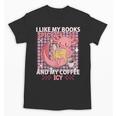 I Like My Books Spicy And My Coffee Icy Librarian Unisex T-Shirt I Like My Books Spicy And My Coffee Icy Librarian Unisex T-Shirt