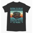 Born To Read Go Work Book Reading Librarian Men Women Unisex T-Shirt Born To Read Go Work Book Reading Librarian Men Women Unisex T-Shirt