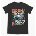 Bruh Did You Even Return Your Books Cool Unisex T-Shirt