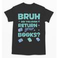 Bruh Did You Even Return Your Books Librarian Library Unisex T-Shirt