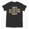 Bruh Did You Even Return Your Books Librarian Teacher Book Unisex T-Shirt