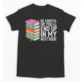 Be Careful Or You'Ll End Up In My Next Book Unisex T-Shirt Be Careful Or You'Ll End Up In My Next Book Unisex T-Shirt
