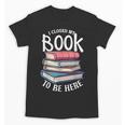 I Closed My Book To Be Here Books Lover Bookworm Unisex T-Shirt