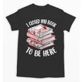 I Closed My Book To Be Here Reading Bookworm Women Girls Unisex T-Shirt