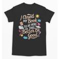 I Closed My Book To Be Here So This Better Be Good -_- Unisex T-Shirt