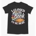 I Closed My Book To Be Here T-Shirt Book Lover Bookworm Unisex T-Shirt