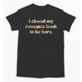 Cute I Closed My Romance Book To Be Here Funny Reading Joke Unisex T-Shirt Cute I Closed My Romance Book To Be Here Funny Reading Joke Unisex T-Shirt