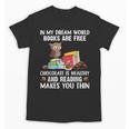 In My Dream World Books Are Free Chocolate Is Healthy Book Unisex T-Shirt In My Dream World Books Are Free Chocolate Is Healthy Book Unisex T-Shirt