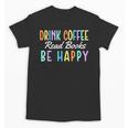 Drink Coffee Read Books Be Happy Caffeine Lover Unisex T-Shirt Drink Coffee Read Books Be Happy Caffeine Lover Unisex T-Shirt