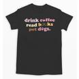 Drink Coffee Read Books Pet Dog Quote Men Women Unisex T-Shirt Drink Coffee Read Books Pet Dog Quote Men Women Unisex T-Shirt