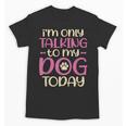 I'm Only Talking To My Dog Today Dog Owner Introvert Unisex T-Shirt I'm Only Talking To My Dog Today Dog Owner Introvert Unisex T-Shirt