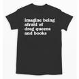 Imagine Being Afraid Of Drag Queens And Books Classic Unisex T-Shirt Imagine Being Afraid Of Drag Queens And Books Classic Unisex T-Shirt